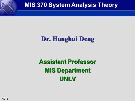 17.1 Dr. Honghui Deng Assistant Professor MIS Department UNLV MIS 370 System Analysis Theory.