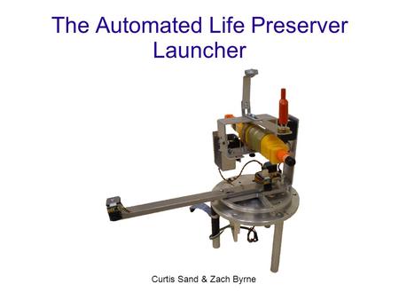 The Automated Life Preserver Launcher Curtis Sand & Zach Byrne.