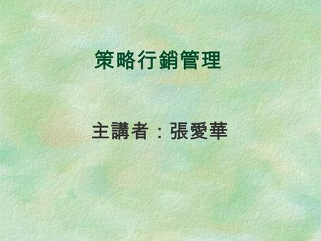 策略行銷管理 主講者：張愛華. 2 一、行銷是什麼？ 行銷是企業之靈魂之窗 行銷是業務的 R&D 行銷部門是企業組織與消費者互換利益的 促進者 行銷是企業中每個人的事 行銷是需要的管理 行銷是社會運動的推動者.