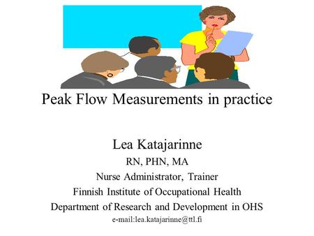 Peak Flow Measurements in practice Lea Katajarinne RN, PHN, MA Nurse Administrator, Trainer Finnish Institute of Occupational Health Department of Research.