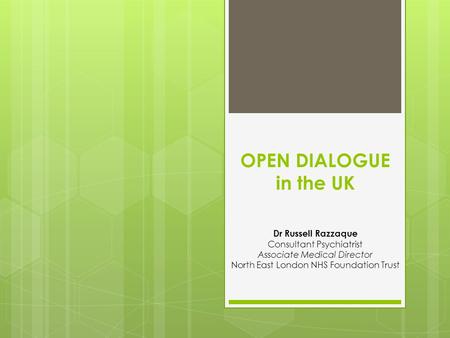 OPEN DIALOGUE in the UK Dr Russell Razzaque Consultant Psychiatrist Associate Medical Director North East London NHS Foundation Trust.