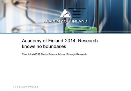 1 © ACADEMY OF FINLAND Academy of Finland 2014: Research knows no boundaries Tiina Jokela PhD, Senior Science Adviser, Strategic Research.