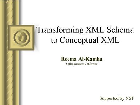 Transforming XML Schema to Conceptual XML Reema Al-Kamha Spring Research Conference Supported by NSF.