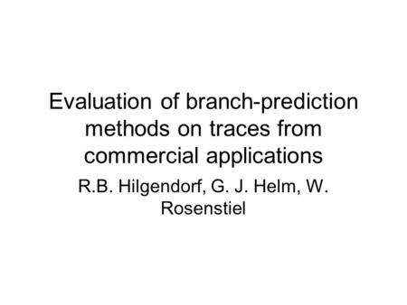 Evaluation of branch-prediction methods on traces from commercial applications R.B. Hilgendorf, G. J. Helm, W. Rosenstiel.