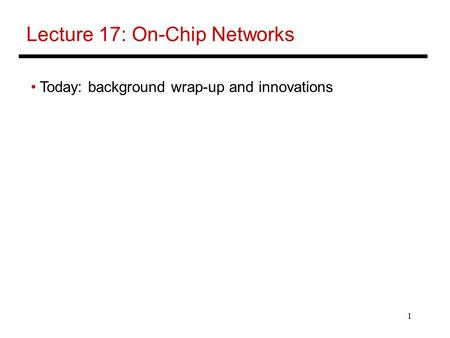 1 Lecture 17: On-Chip Networks Today: background wrap-up and innovations.