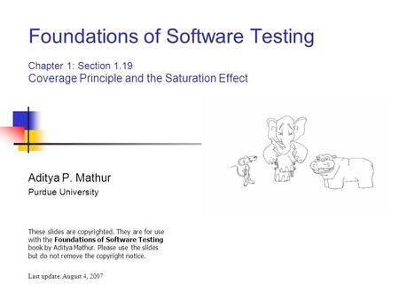 Foundations of Software Testing Chapter 1: Section 1.19 Coverage Principle and the Saturation Effect Aditya P. Mathur Purdue University Last update: August.