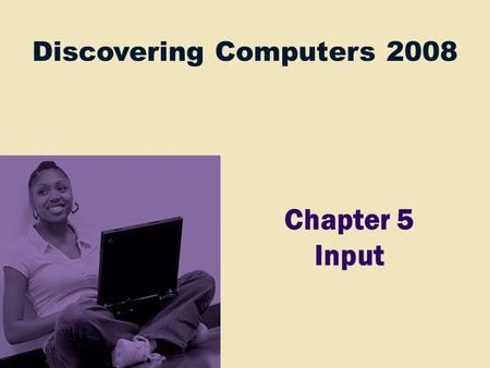 Discovering Computers 2008 Chapter 5 Input. Chapter 5 Objectives Define input List the characteristics of a keyboard Describe different mouse types and.