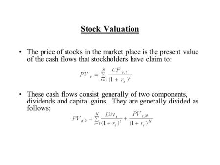 Stock Valuation The price of stocks in the market place is the present value of the cash flows that stockholders have claim to: These cash flows consist.