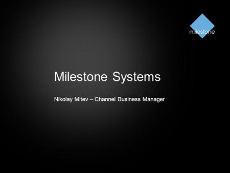 Milestone Systems Nikolay Mitev – Channel Business Manager.