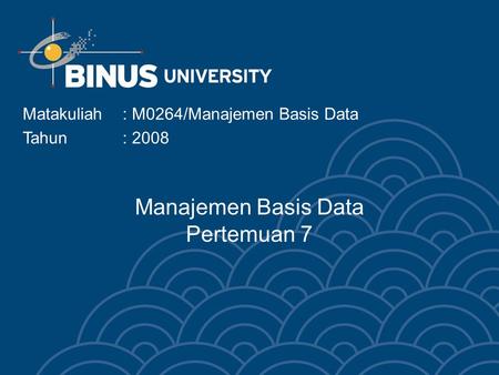 Manajemen Basis Data Pertemuan 7 Matakuliah: M0264/Manajemen Basis Data Tahun: 2008.