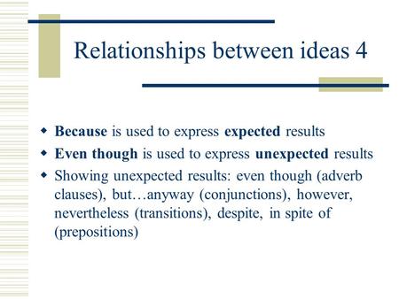 Relationships between ideas 4  Because is used to express expected results  Even though is used to express unexpected results  Showing unexpected results: