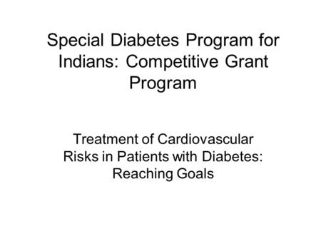 Special Diabetes Program for Indians: Competitive Grant Program Treatment of Cardiovascular Risks in Patients with Diabetes: Reaching Goals.