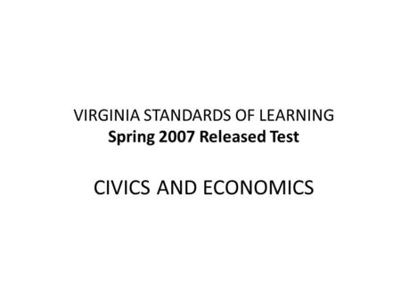 VIRGINIA STANDARDS OF LEARNING Spring 2007 Released Test CIVICS AND ECONOMICS.