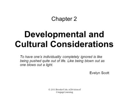 © 2011 Brooks/Cole, A Division of Cengage Learning Chapter 2 Developmental and Cultural Considerations To have one’s individuality completely ignored is.