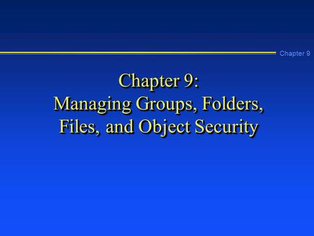 Chapter 9 Chapter 9: Managing Groups, Folders, Files, and Object Security.