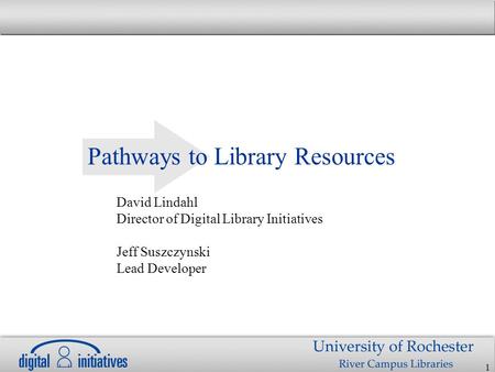 1 Pathways to Library Resources David Lindahl Director of Digital Library Initiatives Jeff Suszczynski Lead Developer.