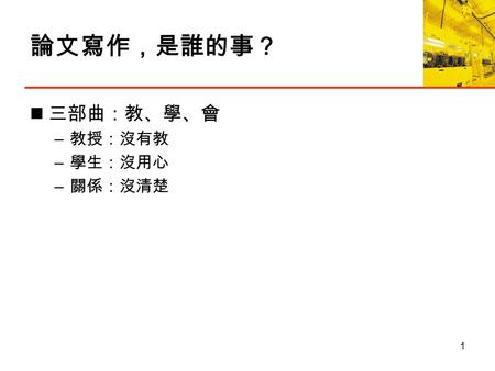 論文寫作，是誰的事？ 三部曲：教、學、會 – 教授：沒有教 – 學生：沒用心 – 關係：沒清楚 1.