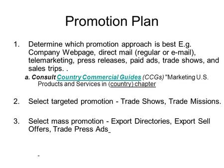 Promotion Plan 1.Determine which promotion approach is best E.g. Company Webpage, direct mail (regular or e-mail), telemarketing, press releases, paid.