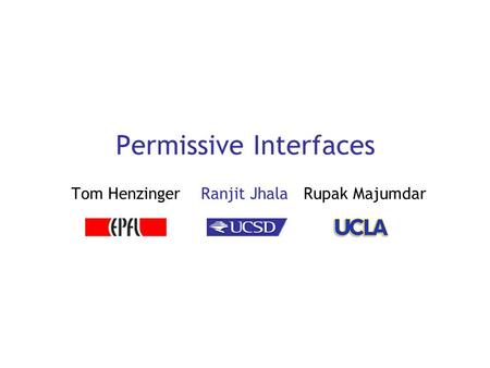 Permissive Interfaces Tom Henzinger Ranjit Jhala Rupak Majumdar.