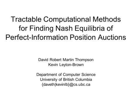 Tractable Computational Methods for Finding Nash Equilibria of Perfect-Information Position Auctions David Robert Martin Thompson Kevin Leyton-Brown Department.