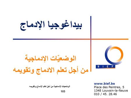 بيداغوجيا الإدماج الوضعيّات الإدماجية من أجل تعلم الادماج وتقويمه www.bief.be Place des Peintres, 5 1348 Louvain-la-Neuve 010 / 45. 28.46 الوضعيات الإدماجية.