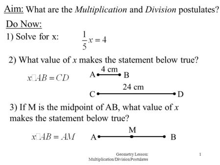 1Geometry Lesson: Multiplication/Division Postulates Aim: Do Now: 1) Solve for x: 2) What value of x makes the statement below true? What are the Multiplication.