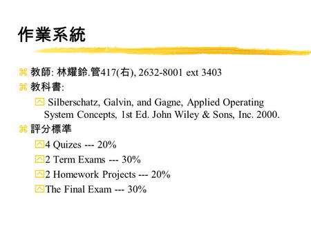 作業系統 z 教師 : 林耀鈴. 管 417( 右 ), 2632-8001 ext 3403 z 教科書 : y Silberschatz, Galvin, and Gagne, Applied Operating System Concepts, 1st Ed. John Wiley & Sons,