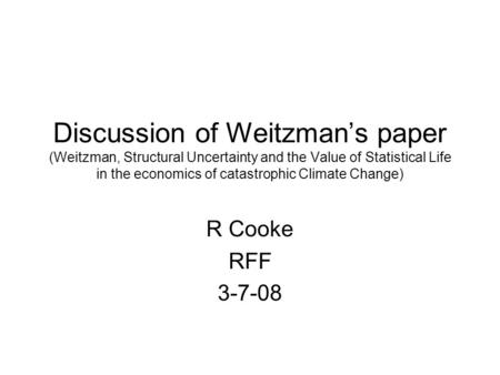 Discussion of Weitzman’s paper (Weitzman, Structural Uncertainty and the Value of Statistical Life in the economics of catastrophic Climate Change) R Cooke.