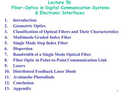 1 Lecture 5b Fiber-Optics in Digital Communication Systems & Electronic Interfaces 1. Introduction 2.Geometric Optics 3.Classification of Optical Fibers.