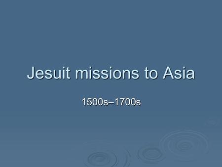 Jesuit missions to Asia 1500s–1700s. Before 1500 Christianity mostly found in Europe Christianity mostly found in Europe pockets in Ethiopia, India, Egypt,