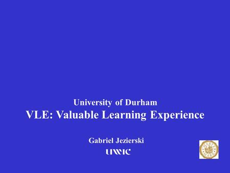 University of Durham VLE: Valuable Learning Experience Gabriel Jezierski 