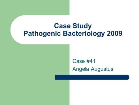 Case Study Pathogenic Bacteriology 2009 Case #41 Angela Augustus.