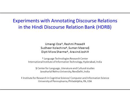 Experiments with Annotating Discourse Relations in the Hindi Discourse Relation Bank (HDRB) Umangi Oza†, Rashmi Prasad‡ Sudheer Kolachina†, Suman Meena§