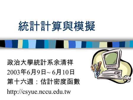 統計計算與模擬 政治大學統計系余清祥 2003 年 6 月 9 日 ~ 6 月 10 日 第十六週：估計密度函數