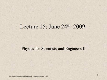 Physics for Scientists and Engineers II, Summer Semester 2009 1 Lecture 15: June 24 th 2009 Physics for Scientists and Engineers II.