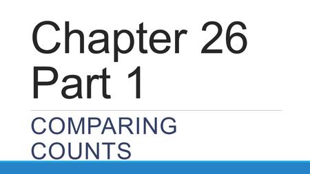 Chapter 26 Part 1 COMPARING COUNTS. Is an observed distribution consistent with what we expect? Are observed differences among several distributions large.