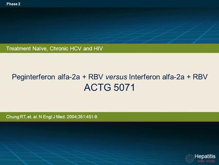 Hepatitis web study Hepatitis web study Peginterferon alfa-2a + RBV versus Interferon alfa-2a + RBV ACTG 5071 Phase 2 Treatment Naïve, Chronic HCV and.