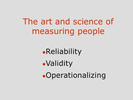 The art and science of measuring people l Reliability l Validity l Operationalizing.