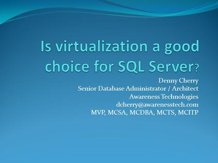 Denny Cherry Senior Database Administrator / Architect Awareness Technologies MVP, MCSA, MCDBA, MCTS, MCITP.