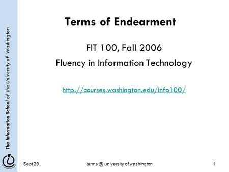 The Information School of the University of Washington Sept university of washington1 Terms of Endearment FIT 100, Fall 2006 Fluency in Information.