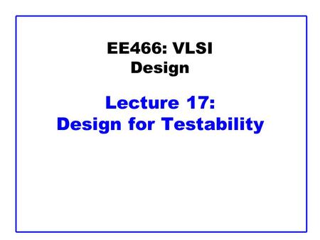 EE466: VLSI Design Lecture 17: Design for Testability