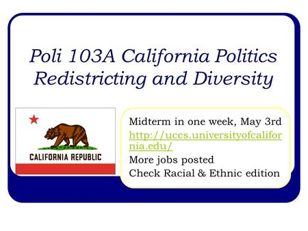 Poli 103A California Politics Redistricting and Diversity Midterm in one week, May 3rd  nia.edu/ More jobs posted Check.