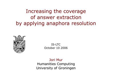 Slide 1 of 13 Increasing the coverage of answer extraction by applying anaphora resolution Increasing the coverage of answer extraction by applying anaphora.