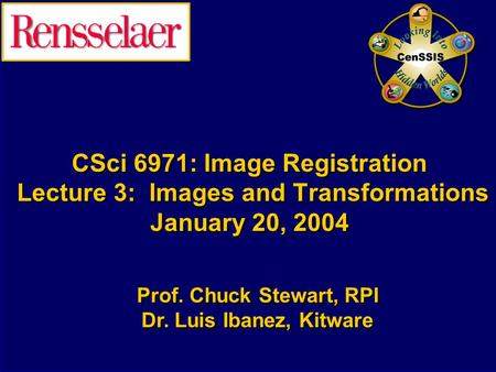 CSci 6971: Image Registration Lecture 3: Images and Transformations January 20, 2004 Prof. Chuck Stewart, RPI Dr. Luis Ibanez, Kitware Prof. Chuck Stewart,