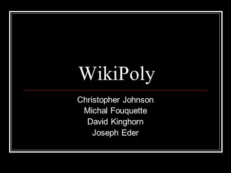 WikiPoly Christopher Johnson Michal Fouquette David Kinghorn Joseph Eder.