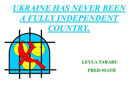 UKRAINE HAS NEVER BEEN A FULLY INDEPENDENT COUNTRY. LEYLA TABARU PRED-MATH.