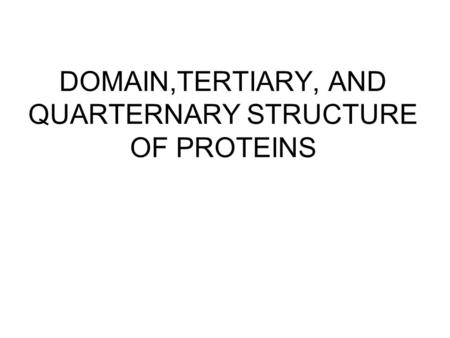 DOMAIN,TERTIARY, AND QUARTERNARY STRUCTURE OF PROTEINS.