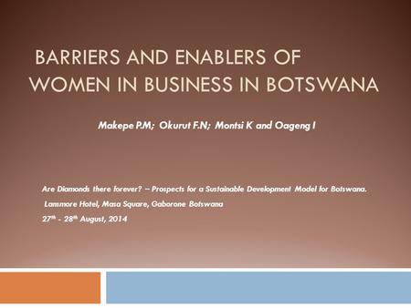 BARRIERS AND ENABLERS OF WOMEN IN BUSINESS IN BOTSWANA Are Diamonds there forever? – Prospects for a Sustainable Development Model for Botswana. Lansmore.