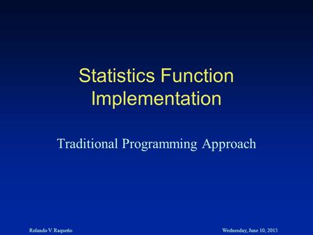 Rolando V. RaqueñoWednesday, June 10, 2015 Statistics Function Implementation Traditional Programming Approach.