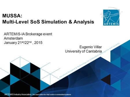 ARTEMIS Industry Association Page 1 ARTEMIS - Helsinki 03.10.2013 MUSSA: Multi-Level SoS Simulation & Analysis ARTEMIS-IA Brokerage event Amsterdam January.